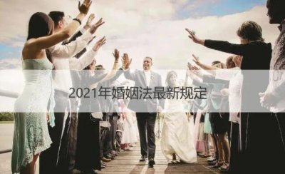 结婚年龄2021年新规定（2021年规定法定结婚年龄是多大